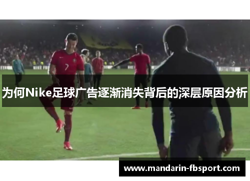 为何Nike足球广告逐渐消失背后的深层原因分析
