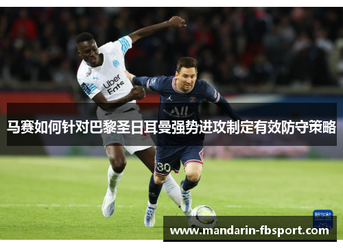 马赛如何针对巴黎圣日耳曼强势进攻制定有效防守策略 马赛如何针对巴黎圣日耳曼强势进攻制定有效防守策略