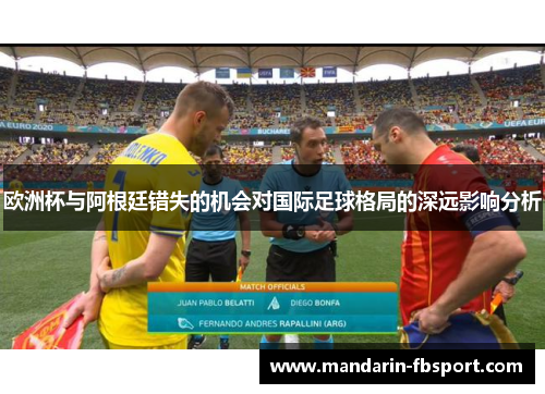 欧洲杯与阿根廷错失的机会对国际足球格局的深远影响分析 欧洲杯与阿根廷错失的机会对国际足球格局的深远影响分析
