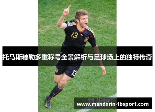 托马斯穆勒多重称号全景解析与足球场上的独特传奇