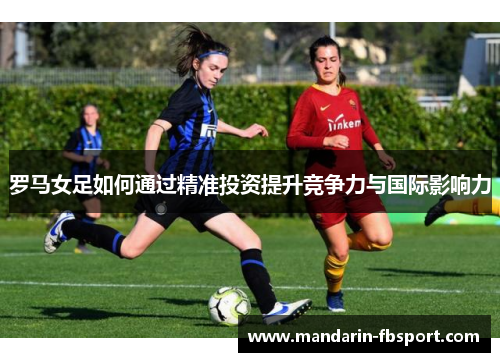 罗马女足如何通过精准投资提升竞争力与国际影响力
