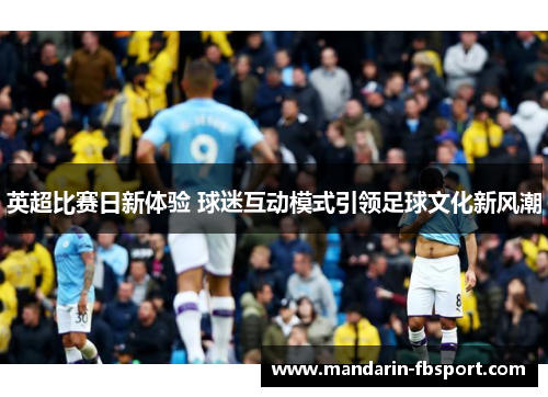英超比赛日新体验 球迷互动模式引领足球文化新风潮