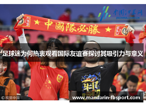 足球迷为何热衷观看国际友谊赛探讨其吸引力与意义