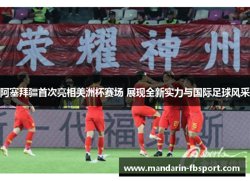 阿塞拜疆首次亮相美洲杯赛场 展现全新实力与国际足球风采 阿塞拜疆首次亮相美洲杯赛场 展现全新实力与国际足球风采