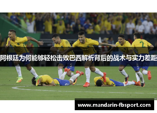 阿根廷为何能够轻松击败巴西解析背后的战术与实力差距