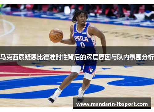 马克西质疑恩比德准时性背后的深层原因与队内氛围分析 马克西质疑恩比德准时性背后的深层原因与队内氛围分析