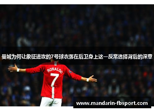 曼城为何让象征进攻的7号球衣落在后卫身上这一反常选择背后的深意