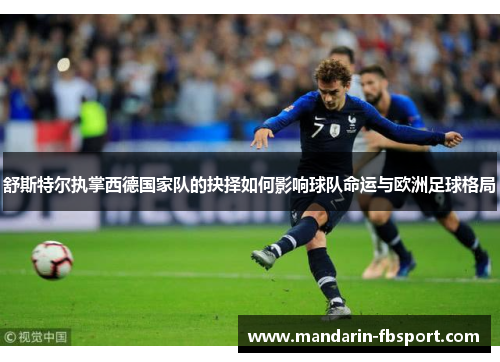 舒斯特尔执掌西德国家队的抉择如何影响球队命运与欧洲足球格局 舒斯特尔执掌西德国家队的抉择如何影响球队命运与欧洲足球格局