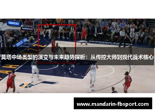莫塔中场类型的演变与未来趋势探析：从传控大师到现代战术核心