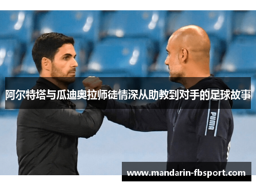 阿尔特塔与瓜迪奥拉师徒情深从助教到对手的足球故事
