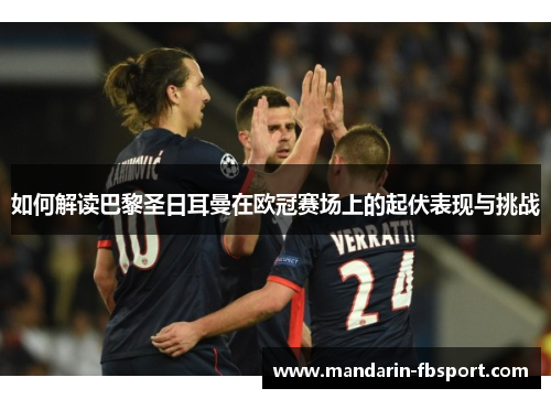 如何解读巴黎圣日耳曼在欧冠赛场上的起伏表现与挑战