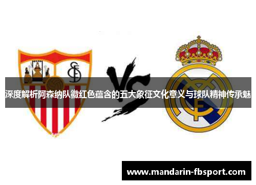 深度解析阿森纳队徽红色蕴含的五大象征文化意义与球队精神传承魅