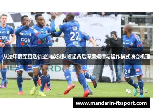从法甲冠军更迭轨迹洞察球队崛起背后深层规律与运作模式演变机理