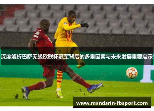 深度解析巴萨无缘欧联杯冠军背后的多重因素与未来发展重要启示