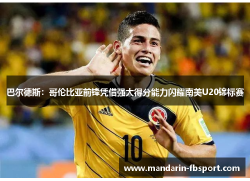 巴尔德斯：哥伦比亚前锋凭借强大得分能力闪耀南美U20锦标赛