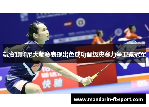 戴资颖印尼大师赛表现出色成功晋级决赛力争卫冕冠军