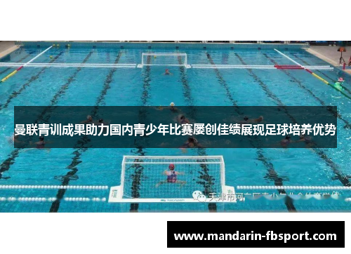 曼联青训成果助力国内青少年比赛屡创佳绩展现足球培养优势