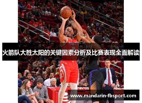 火箭队大胜太阳的关键因素分析及比赛表现全面解读
