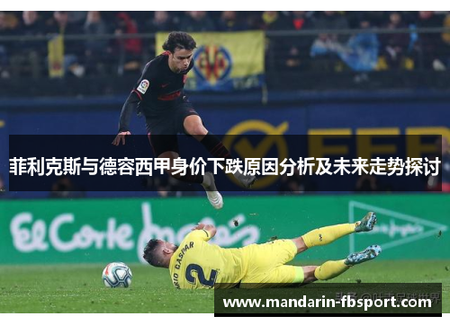 菲利克斯与德容西甲身价下跌原因分析及未来走势探讨