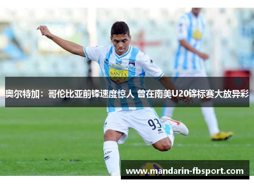奥尔特加:哥伦比亚前锋速度惊人 曾在南美U20锦标赛大放异彩 奥尔特加:哥伦比亚前锋速度惊人 曾在南美U20锦标赛大放异彩