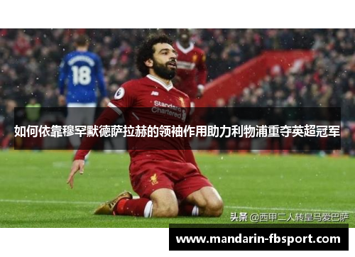 如何依靠穆罕默德萨拉赫的领袖作用助力利物浦重夺英超冠军 如何依靠穆罕默德萨拉赫的领袖作用助力利物浦重夺英超冠军