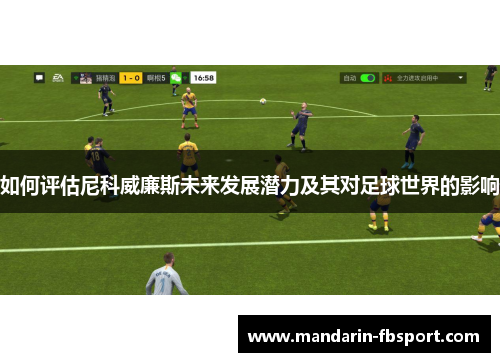如何评估尼科威廉斯未来发展潜力及其对足球世界的影响 如何评估尼科威廉斯未来发展潜力及其对足球世界的影响