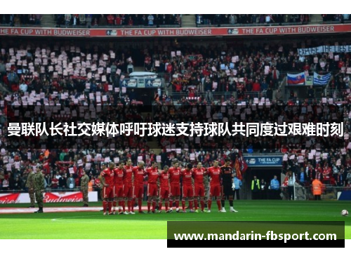 曼联队长社交媒体呼吁球迷支持球队共同度过艰难时刻