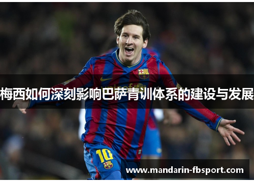 梅西如何深刻影响巴萨青训体系的建设与发展 梅西如何深刻影响巴萨青训体系的建设与发展