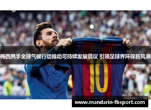梅西携手全球气候行动推动可持续发展倡议 引领足球界环保新风潮 梅西携手全球气候行动推动可持续发展倡议 引领足球界环保新风潮