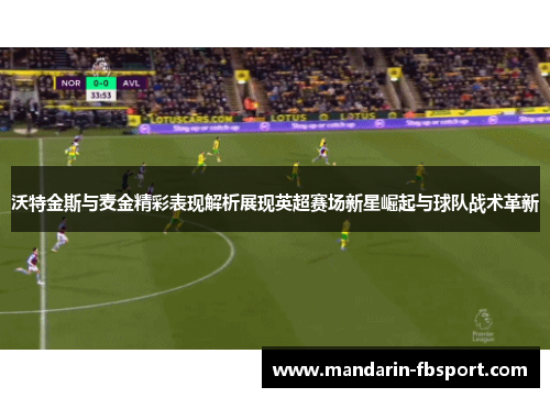 沃特金斯与麦金精彩表现解析展现英超赛场新星崛起与球队战术革新