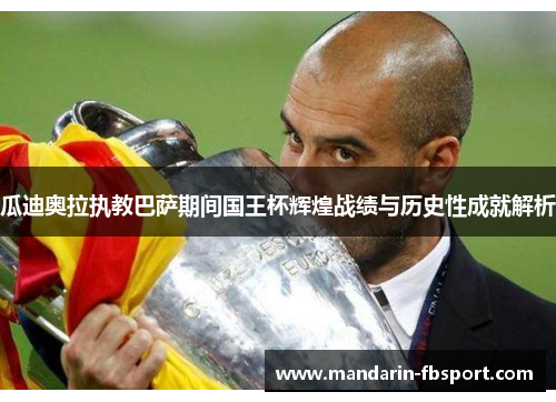 瓜迪奥拉执教巴萨期间国王杯辉煌战绩与历史性成就解析 瓜迪奥拉执教巴萨期间国王杯辉煌战绩与历史性成就解析