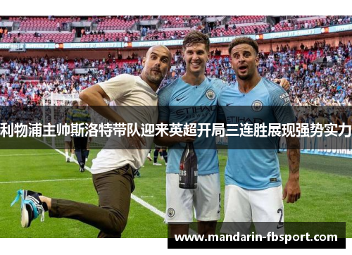 利物浦主帅斯洛特带队迎来英超开局三连胜展现强势实力 利物浦主帅斯洛特带队迎来英超开局三连胜展现强势实力