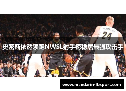 史密斯依然领跑NWSL射手榜稳居最强攻击手 史密斯依然领跑NWSL射手榜稳居最强攻击手