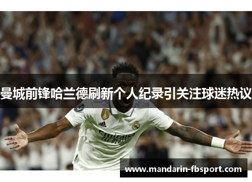 曼城前锋哈兰德刷新个人纪录引关注球迷热议 曼城前锋哈兰德刷新个人纪录引关注球迷热议