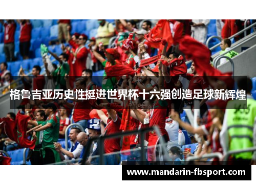 格鲁吉亚历史性挺进世界杯十六强创造足球新辉煌 格鲁吉亚历史性挺进世界杯十六强创造足球新辉煌