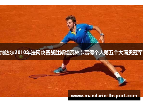 纳达尔2010年法网决赛战胜斯坦瓦林卡赢得个人第五个大满贯冠军