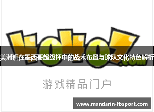 美洲狮在墨西哥超级杯中的战术布置与球队文化特色解析