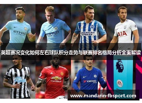 英超赛况变化如何左右球队积分走势与联赛排名格局分析全面解读
