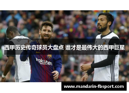西甲历史传奇球员大盘点 谁才是最伟大的西甲巨星