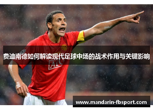 费迪南德如何解读现代足球中场的战术作用与关键影响