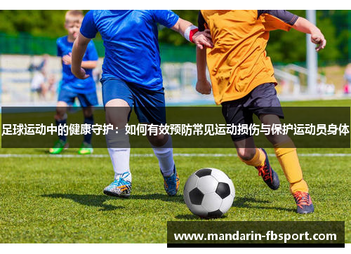 足球运动中的健康守护：如何有效预防常见运动损伤与保护运动员身体