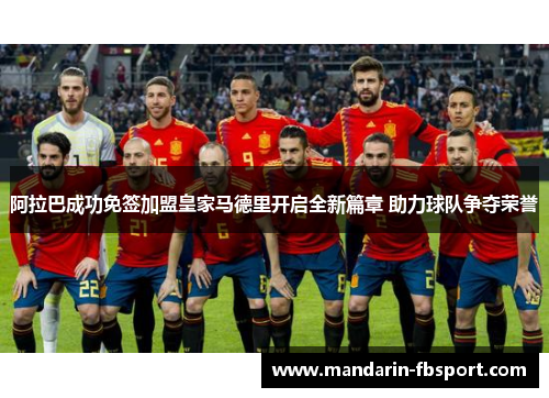 阿拉巴成功免签加盟皇家马德里开启全新篇章 助力球队争夺荣誉