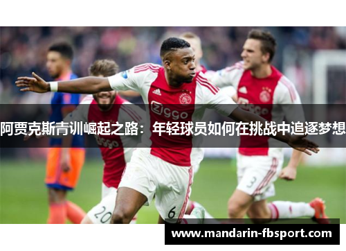 阿贾克斯青训崛起之路：年轻球员如何在挑战中追逐梦想