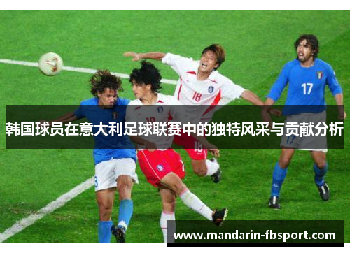 韩国球员在意大利足球联赛中的独特风采与贡献分析