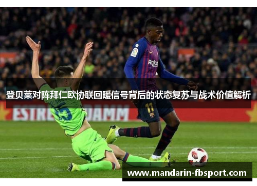 登贝莱对阵拜仁欧协联回暖信号背后的状态复苏与战术价值解析 登贝莱对阵拜仁欧协联回暖信号背后的状态复苏与战术价值解析