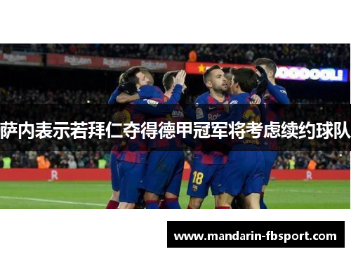萨内表示若拜仁夺得德甲冠军将考虑续约球队 萨内表示若拜仁夺得德甲冠军将考虑续约球队