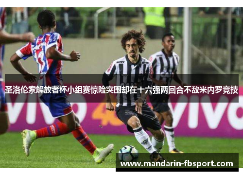 圣洛伦索解放者杯小组赛惊险突围却在十六强两回合不敌米内罗竞技 圣洛伦索解放者杯小组赛惊险突围却在十六强两回合不敌米内罗竞技
